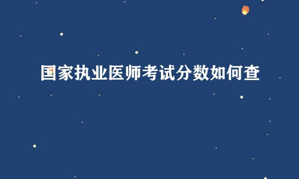 国家执业医师考试分数如何查