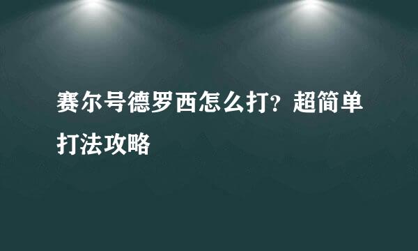 赛尔号德罗西怎么打？超简单打法攻略