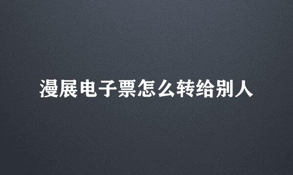 漫展电子票怎么转给别人