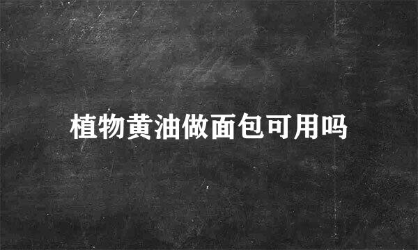 植物黄油做面包可用吗