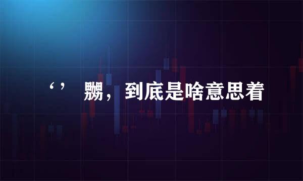 ‘’ 嬲，到底是啥意思着