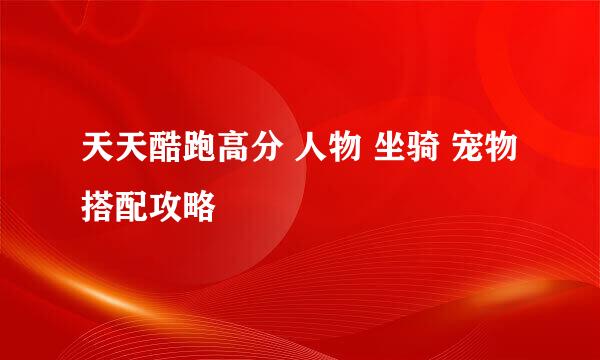 天天酷跑高分 人物 坐骑 宠物 搭配攻略