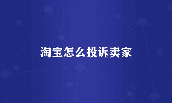淘宝怎么投诉卖家