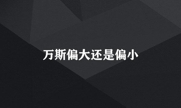 万斯偏大还是偏小