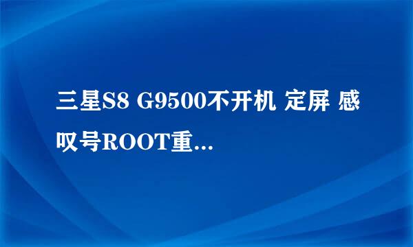 三星S8 G9500不开机 定屏 感叹号ROOT重启 教程