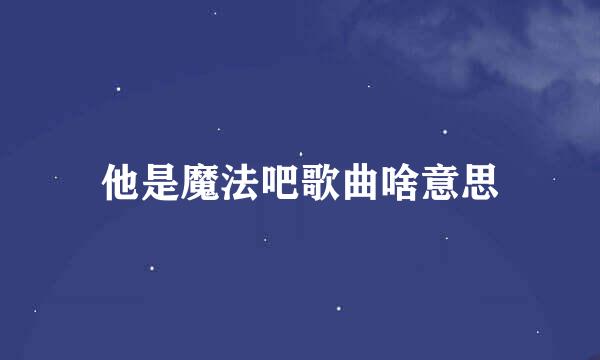 他是魔法吧歌曲啥意思