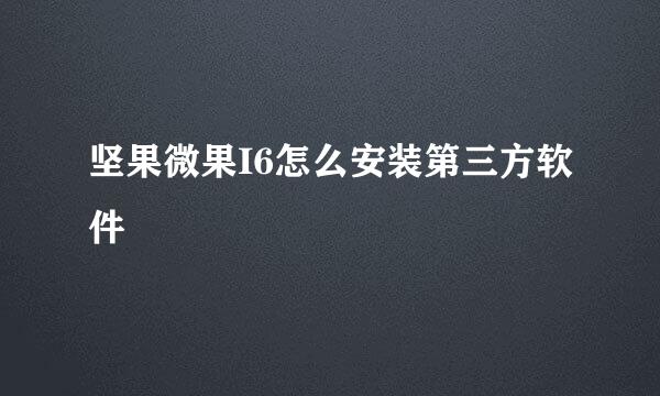 坚果微果I6怎么安装第三方软件