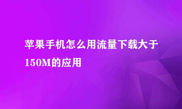 苹果手机怎么用流量下载大于150M的应用