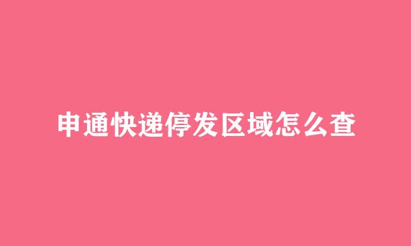申通快递停发区域怎么查