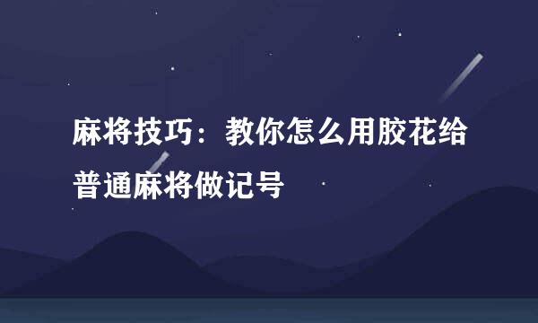 麻将技巧：教你怎么用胶花给普通麻将做记号