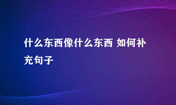 什么东西像什么东西 如何补充句子