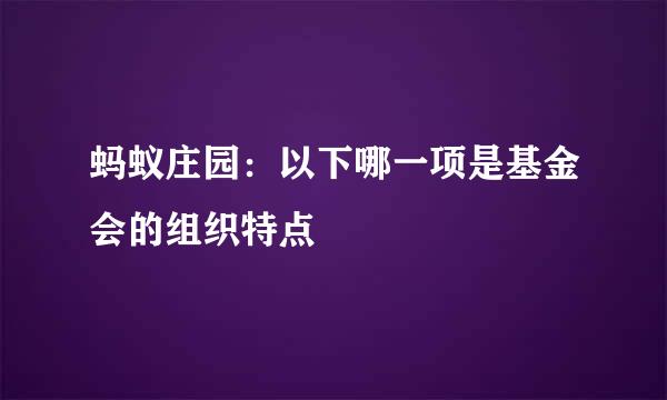 蚂蚁庄园：以下哪一项是基金会的组织特点