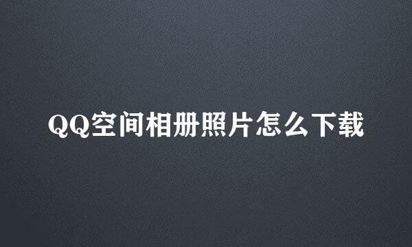 QQ空间相册照片怎么下载