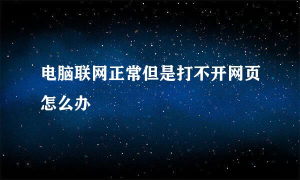 电脑联网正常但是打不开网页怎么办
