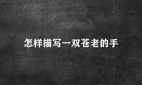 怎样描写一双苍老的手