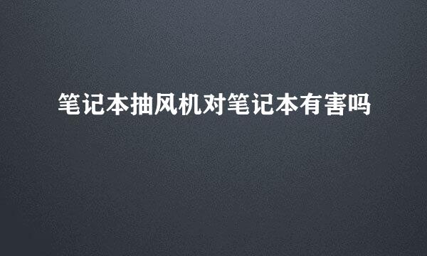 笔记本抽风机对笔记本有害吗