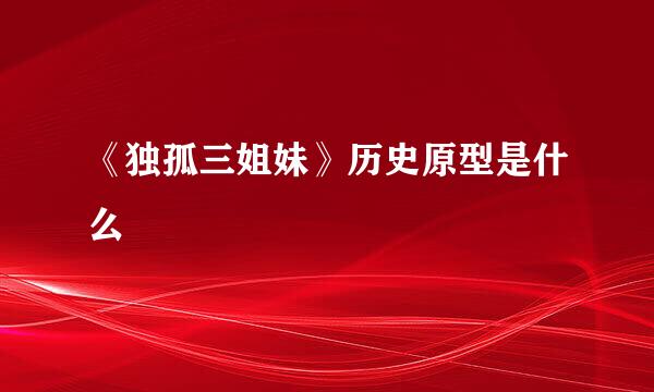 《独孤三姐妹》历史原型是什么