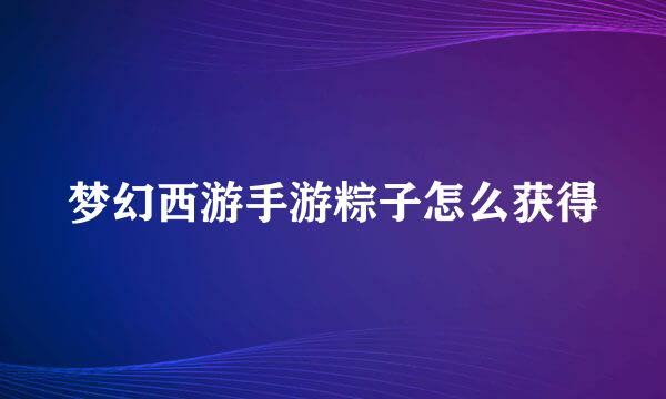 梦幻西游手游粽子怎么获得