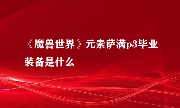 《魔兽世界》元素萨满p3毕业装备是什么