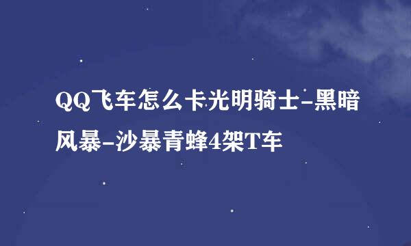 QQ飞车怎么卡光明骑士-黑暗风暴-沙暴青蜂4架T车