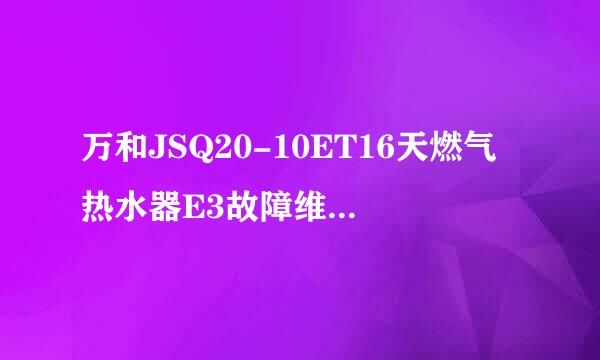万和JSQ20-10ET16天燃气热水器E3故障维修小经验