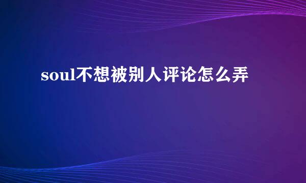 soul不想被别人评论怎么弄