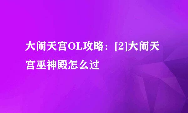大闹天宫OL攻略：[2]大闹天宫巫神殿怎么过