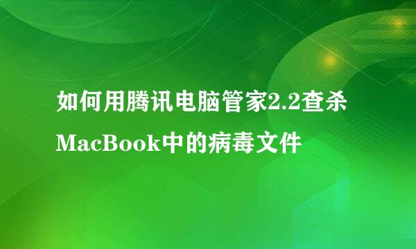 如何用腾讯电脑管家2.2查杀MacBook中的病毒文件