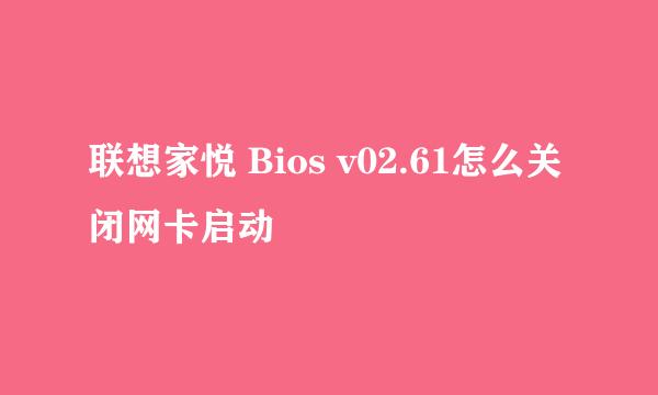 联想家悦 Bios v02.61怎么关闭网卡启动
