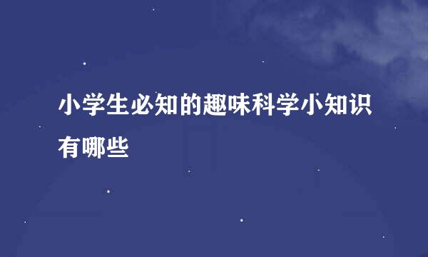 小学生必知的趣味科学小知识有哪些