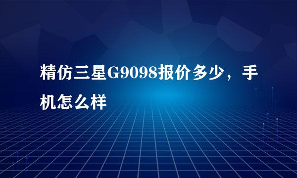 精仿三星G9098报价多少，手机怎么样