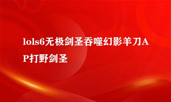 lols6无极剑圣吞噬幻影羊刀AP打野剑圣