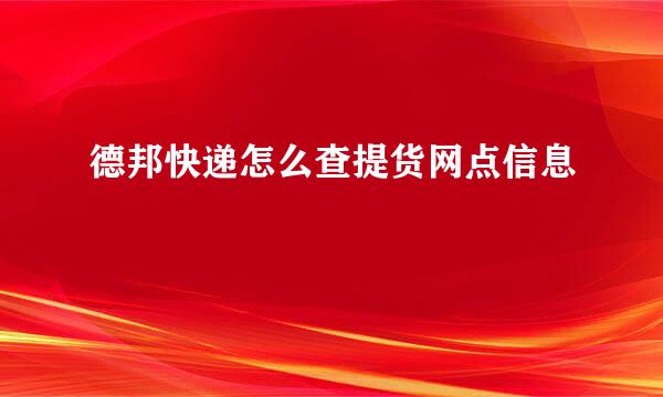 德邦快递怎么查提货网点信息