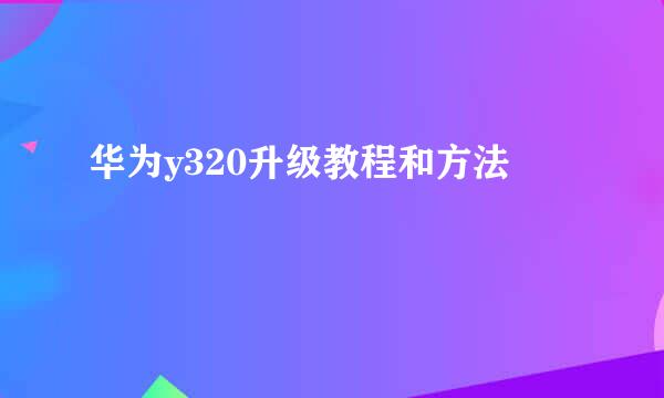 华为y320升级教程和方法