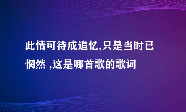 此情可待成追忆,只是当时已惘然 ,这是哪首歌的歌词