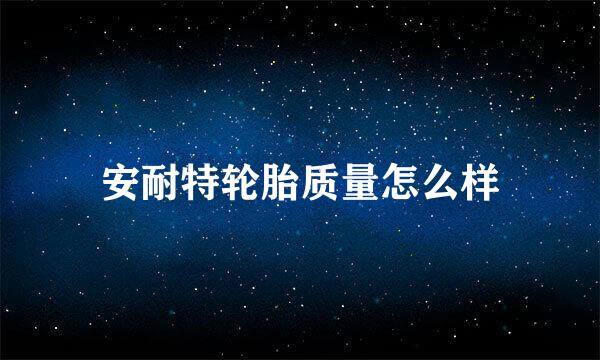 安耐特轮胎质量怎么样