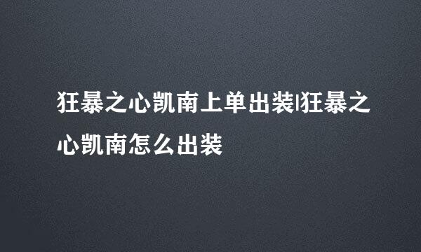 狂暴之心凯南上单出装|狂暴之心凯南怎么出装