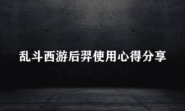 乱斗西游后羿使用心得分享
