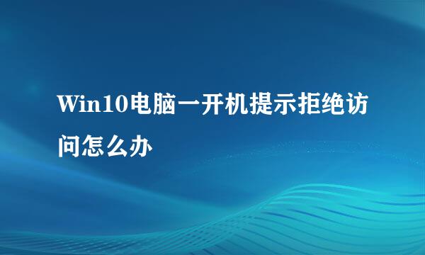 Win10电脑一开机提示拒绝访问怎么办