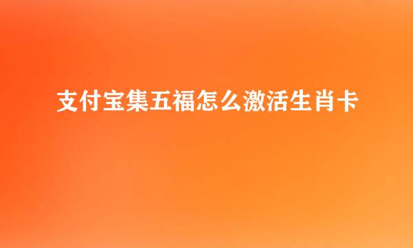 支付宝集五福怎么激活生肖卡