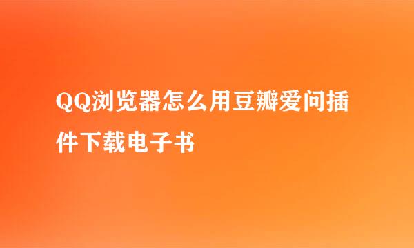 QQ浏览器怎么用豆瓣爱问插件下载电子书