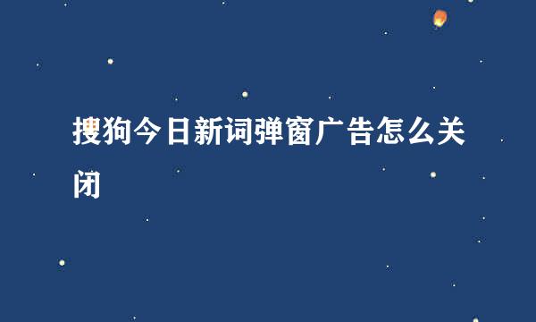 搜狗今日新词弹窗广告怎么关闭