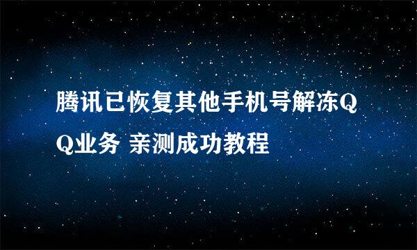 腾讯已恢复其他手机号解冻QQ业务 亲测成功教程
