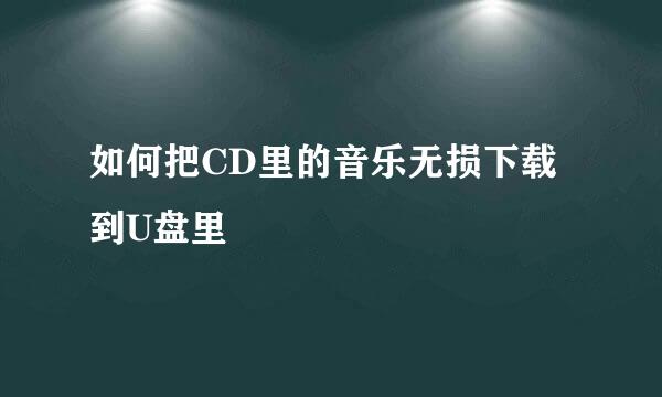 如何把CD里的音乐无损下载到U盘里