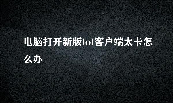 电脑打开新版lol客户端太卡怎么办