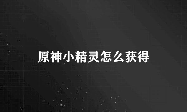 原神小精灵怎么获得