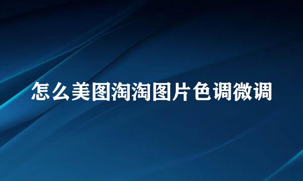 怎么美图淘淘图片色调微调