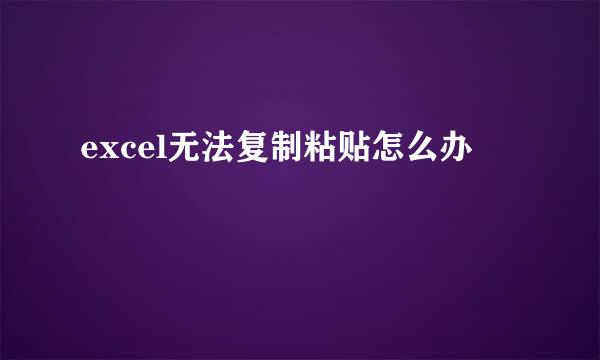 excel无法复制粘贴怎么办