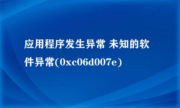 应用程序发生异常 未知的软件异常(0xc06d007e)