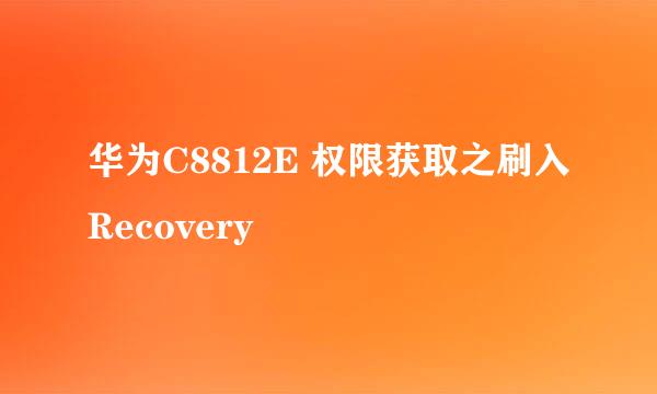 华为C8812E 权限获取之刷入Recovery